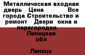 Металлическая входная дверь › Цена ­ 8 000 - Все города Строительство и ремонт » Двери, окна и перегородки   . Липецкая обл.,Липецк г.